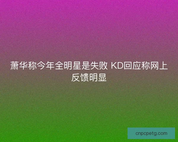 萧华称今年全明星是失败 KD回应称网上反馈明显